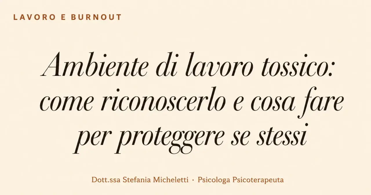 Testo su "Ambiente di lavoro tossico: come riconoscerlo e cosa fare per proteggere se stessi". Dott.ssa Stefania Micheletti, Psicologa Psicoterapeuta.