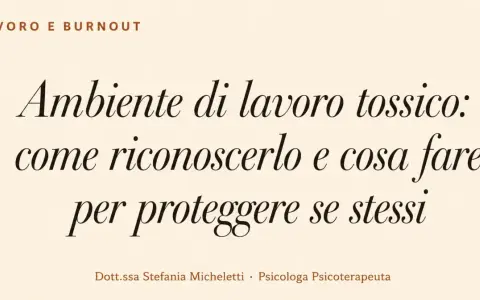 Testo su "Ambiente di lavoro tossico: come riconoscerlo e cosa fare per proteggere se stessi". Dott.ssa Stefania Micheletti, Psicologa Psicoterapeuta.