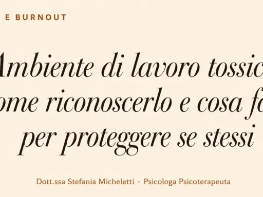 Testo su "Ambiente di lavoro tossico: come riconoscerlo e cosa fare per proteggere se stessi". Dott.ssa Stefania Micheletti, Psicologa Psicoterapeuta.